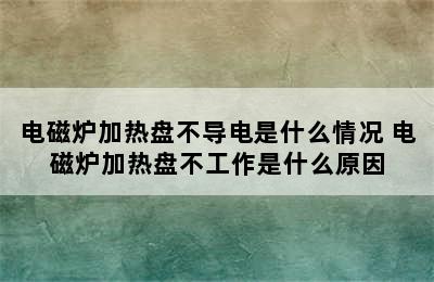 电磁炉加热盘不导电是什么情况 电磁炉加热盘不工作是什么原因